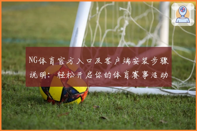 NG体育官方入口及客户端安装步骤说明：轻松开启你的体育赛事活动体验