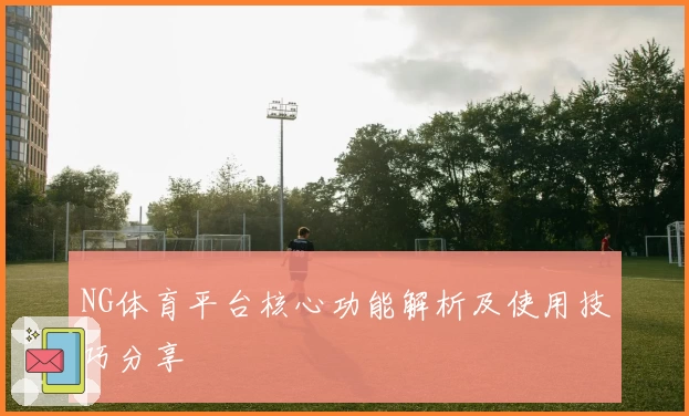 NG体育平台核心功能解析及使用技巧分享