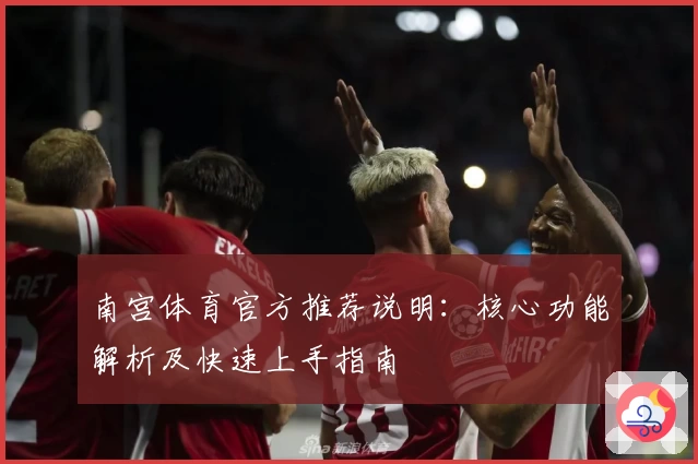 南宫体育官方推荐说明：核心功能解析及快速上手指南