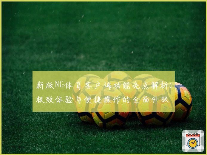 新版NG体育客户端功能亮点解析：极致体验与便捷操作的全面升级