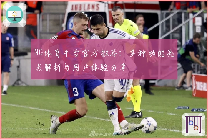 NG体育平台官方推荐：多种功能亮点解析与用户体验分享