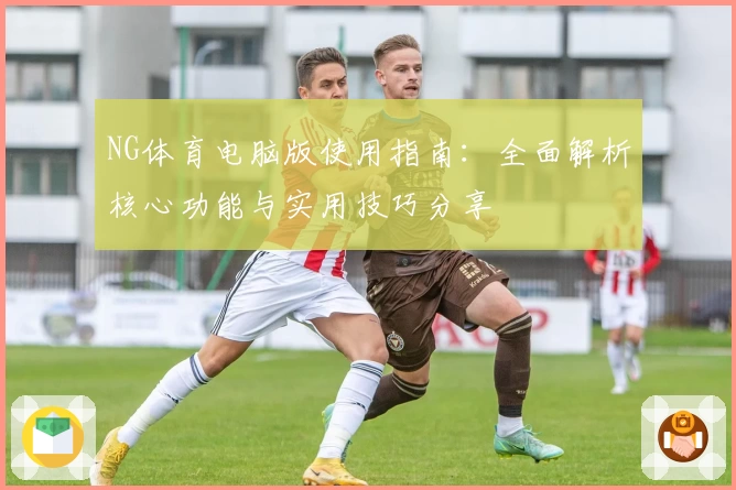 NG体育电脑版使用指南：全面解析核心功能与实用技巧分享
