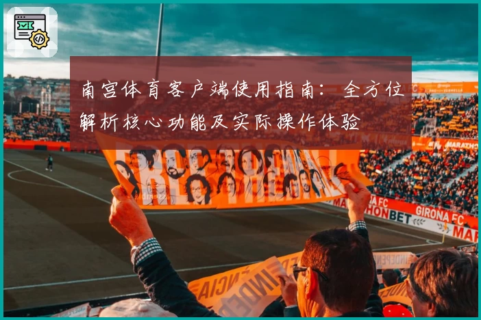 南宫体育客户端使用指南：全方位解析核心功能及实际操作体验