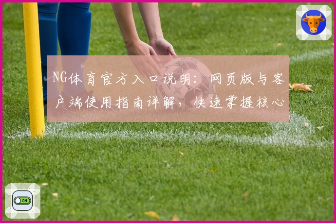 NG体育官方入口说明：网页版与客户端使用指南详解，快速掌握核心功能与实用技巧