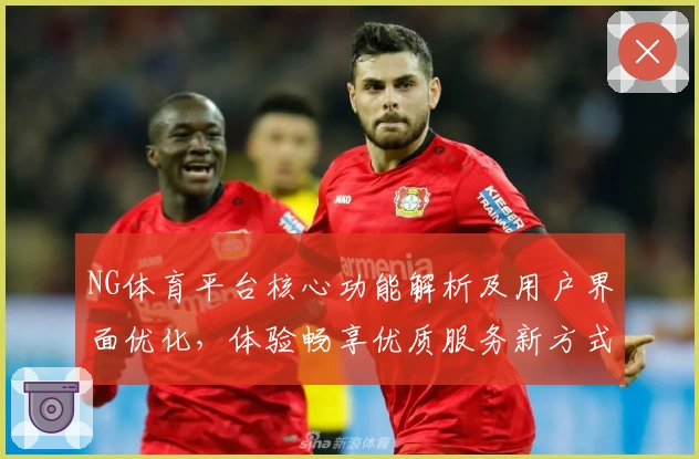 NG体育平台核心功能解析及用户界面优化，体验畅享优质服务新方式