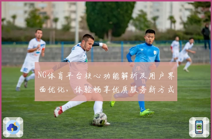 NG体育平台核心功能解析及用户界面优化，体验畅享优质服务新方式