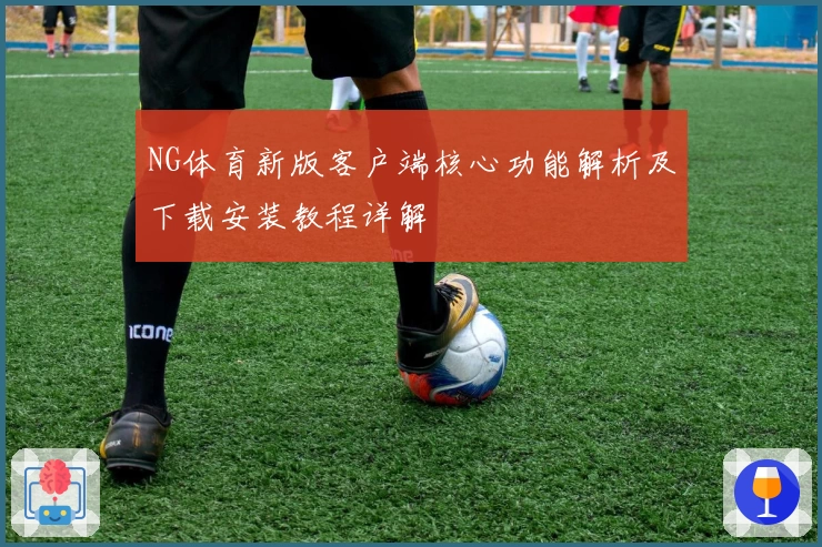 NG体育新版客户端核心功能解析及下载安装教程详解