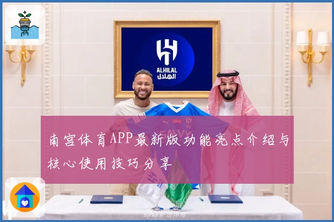 南宫体育APP最新版功能亮点介绍与核心使用技巧分享