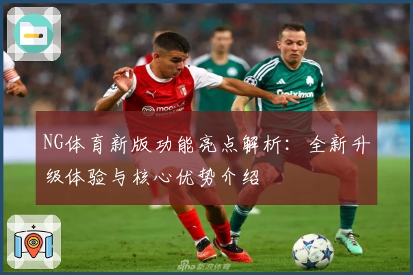 NG体育新版功能亮点解析：全新升级体验与核心优势介绍