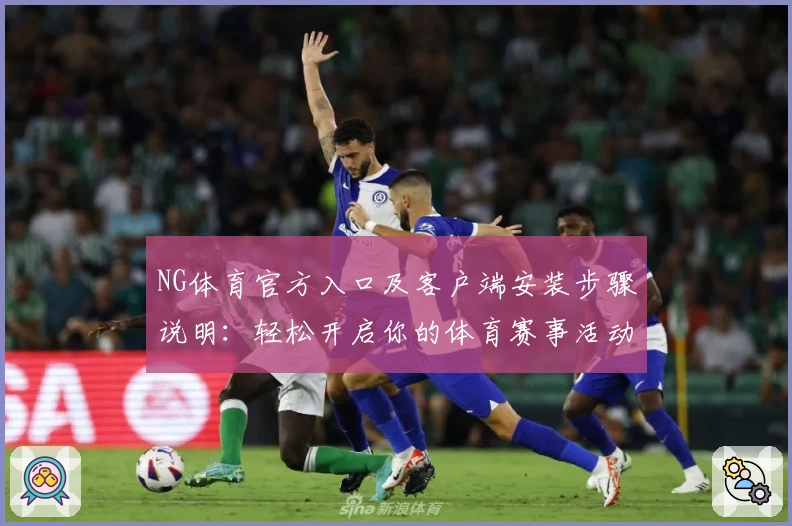 NG体育官方入口及客户端安装步骤说明：轻松开启你的体育赛事活动体验